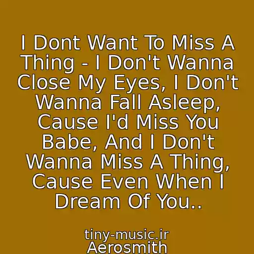 کاور آهنگ I Dont Want To Miss A Thing - I Don't Wanna Close My Eyes, I Don't Wanna Fall Asleep, Cause I'd Miss You Babe, And I Don't Wanna Miss A Thing, Cause Even When I Dream Of You.. از Aerosmith