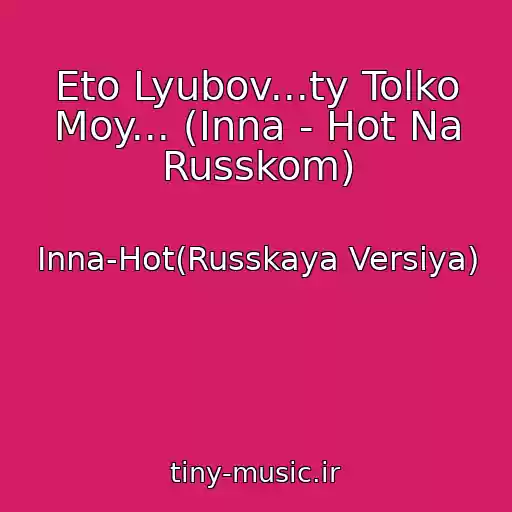 کاور آهنگ Eto Lyubov...ty Tolko Moy... (Inna - Hot Na Russkom) از Inna-Hot(Russkaya Versiya)