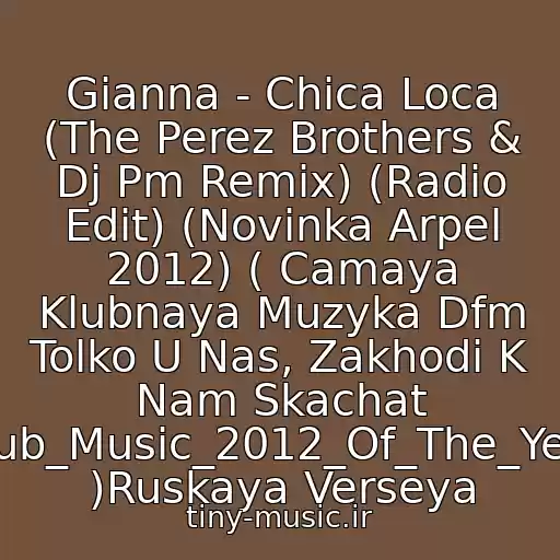کاور آهنگ Gianna - Chica Loca (The Perez Brothers & Dj Pm Remix) (Radio Edit) (Novinka Arpel 2012) ( Camaya Klubnaya Muzyka Dfm Tolko U Nas, Zakhodi K Nam Skachat Club_Music_2012_Of_The_Year )Ruskaya Verseya از Tony Ray