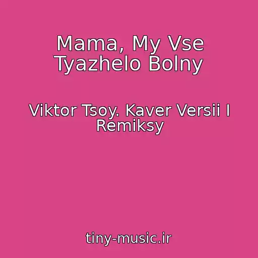 کاور آهنگ Mama, My Vse Tyazhelo Bolny از Viktor Tsoy. Kaver Versii I Remiksy