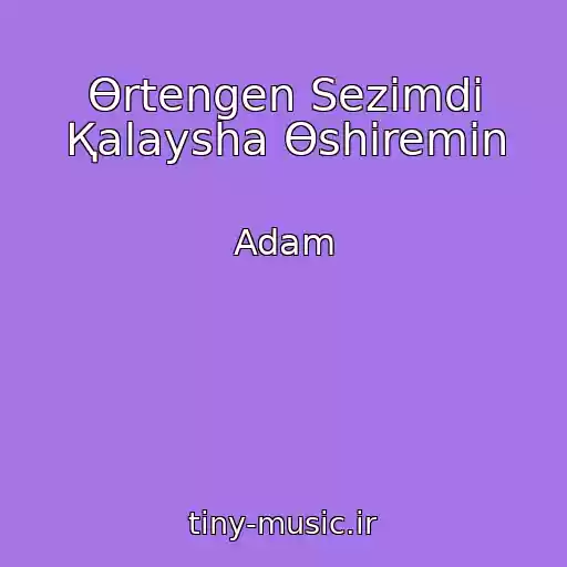 کاور آهنگ Өrtengen Sezіmdі Қalaysha Өshіremіn از Adam