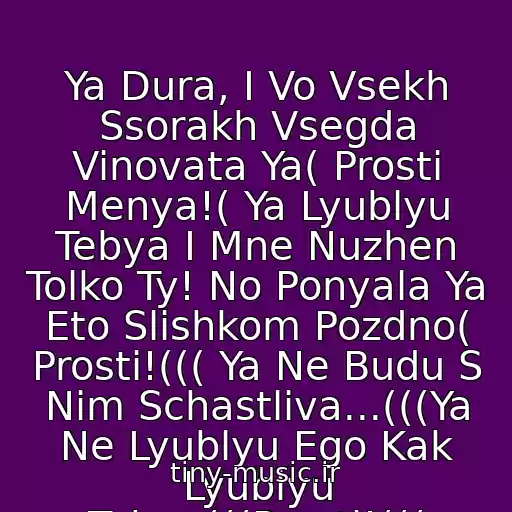کاور آهنگ Ya Dura, I Vo Vsekh Ssorakh Vsegda Vinovata Ya( Prosti Menya!( Ya Lyublyu Tebya I Mne Nuzhen Tolko Ty! No Ponyala Ya Eto Slishkom Pozdno( Prosti!((( Ya Ne Budu S Nim Schastliva...(((Ya Ne Lyublyu Ego Kak Lyublyu Tebya(((Prosti!((( از ♥Prosti Menya(((