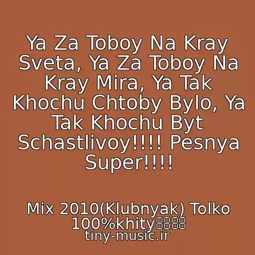 کاور آهنگ Ya Za Toboy Na Kray Sveta, Ya Za Toboy Na Kray Mira, Ya Tak Khochu Chtoby Bylo, Ya Tak Khochu Byt Schastlivoy!!!! Pesnya Super!!!! از Mix 2010(Klubnyak) Tolko 100%khity