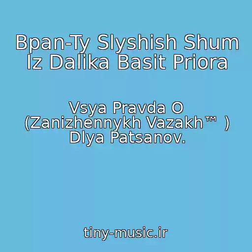 کاور آهنگ Bpan-Ty Slyshish Shum Iz Dalika Basit Priora از Vsya Pravda O (Zanizhennykh Vazakh™ ) Dlya Patsanov.
