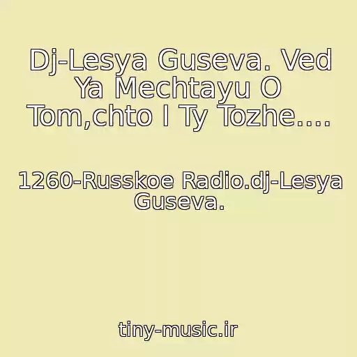 کاور آهنگ Dj-Lesya Guseva. Ved Ya Mechtayu O Tom,chto I Ty Tozhe.... از 1260-Russkoe Radio.dj-Lesya Guseva.