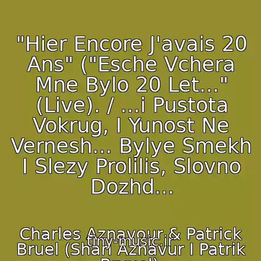 کاور آهنگ "Hier Encore J'avais 20 Ans" ("Esche Vchera Mne Bylo 20 Let..." (Live). / ...i Pustota Vokrug, I Yunost Ne Vernesh... Bylye Smekh I Slezy Prolilis, Slovno Dozhd... از Charles Aznavour & Patrick Bruel (Sharl Aznavur I Patrik Bryuel).