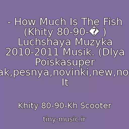 کاور آهنگ - How Much Is The Fish (Khity 80-90-� ) Luchshaya Muzyka 2010-2011 Musik. (Dlya Poiskasuper Klubnyak,pesnya,novinki,new,novaya,� It از Khity 80-90-Kh Scooter