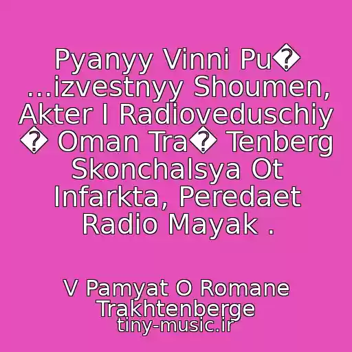 کاور آهنگ Pyanyy Vinni Pu� ...izvestnyy Shoumen, Akter I Radioveduschiy � Oman Tra� Tenberg Skonchalsya Ot Infarkta, Peredaet Radio Mayak . از V Pamyat O Romane Trakhtenberge