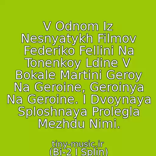 کاور آهنگ V Odnom Iz Nesnyatykh Filmov Federiko Fellini Na Tonenkoy Ldine V Bokale Martini Geroy Na Geroine, Geroinya Na Geroine. I Dvoynaya Sploshnaya Prolegla Mezhdu Nimi. از (Bi-2 I Splin)