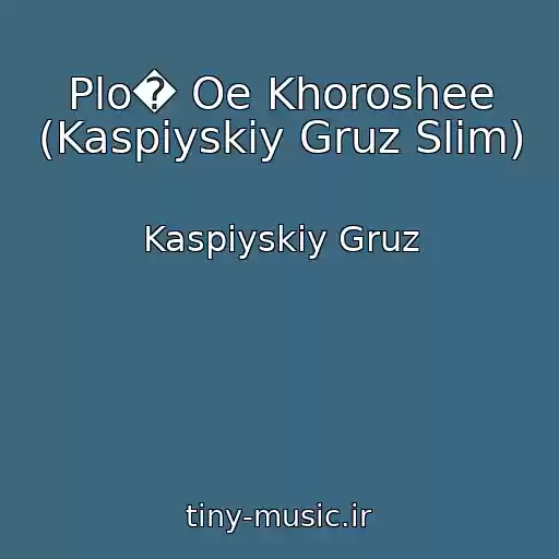 کاور آهنگ Plo� Oe Khoroshee (Kaspiyskiy Gruz Slim) از Kaspiyskiy Gruz