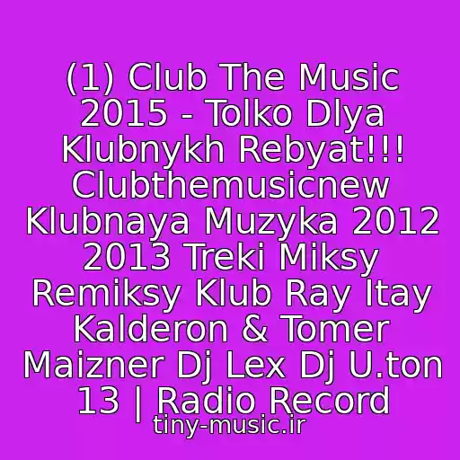 کاور آهنگ (1) Club The Music 2015 - Tolko Dlya Klubnykh Rebyat!!! Clubthemusicnew Klubnaya Muzyka 2012 2013 Treki Miksy Remiksy Klub Ray Itay Kalderon & Tomer Maizner Dj Lex Dj U.ton 13 | Radio Record از Klubna Muzika