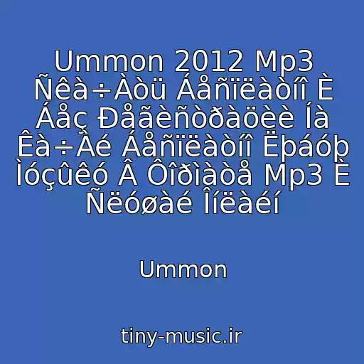کاور آهنگ Ummon 2012 Mp3 Ñêà÷Àòü Áåñïëàòíî È Áåç Ðåãèñòðàöèè Íà Êà÷Àé Áåñïëàòíî Ëþáóþ Ìóçûêó Â Ôîðìàòå Mp3 È Ñëóøàé Îíëàéí از Ummon