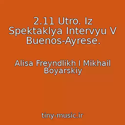 کاور آهنگ 2.11 Utro. Iz Spektaklya Intervyu V Buenos-Ayrese. از Alisa Freyndlikh I Mikhail Boyarskiy