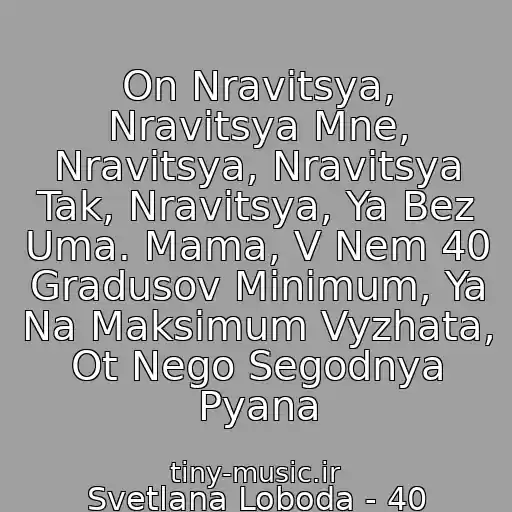 کاور آهنگ On Nravitsya, Nravitsya Mne, Nravitsya, Nravitsya Tak, Nravitsya, Ya Bez Uma. Mama, V Nem 40 Gradusov Minimum, Ya Na Maksimum Vyzhata, Ot Nego Segodnya Pyana از Svetlana Loboda - 40 Gradusov