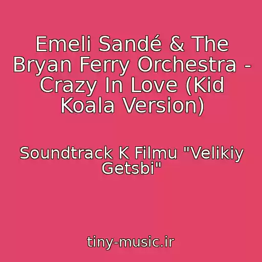 کاور آهنگ Emeli Sandé & The Bryan Ferry Orchestra - Crazy In Love (Kid Koala Version) از Soundtrack K Filmu "Velikiy Getsbi"