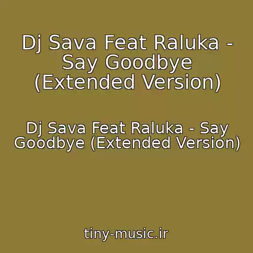 کاور آهنگ Dj Sava Feat Raluka - Say Goodbye (Extended Version) از Dj Sava Feat Raluka - Say Goodbye (Extended Version)