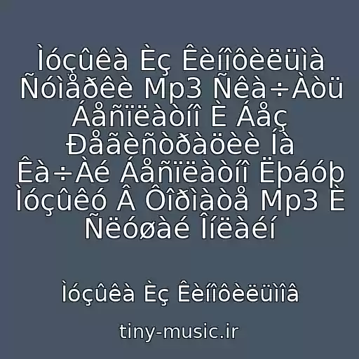 کاور آهنگ Ìóçûêà Èç Êèíîôèëüìà Ñóìåðêè Mp3 Ñêà÷Àòü Áåñïëàòíî È Áåç Ðåãèñòðàöèè Íà Êà÷Àé Áåñïëàòíî Ëþáóþ Ìóçûêó Â Ôîðìàòå Mp3 È Ñëóøàé Îíëàéí از Ìóçûêà Èç Êèíîôèëüìîâ