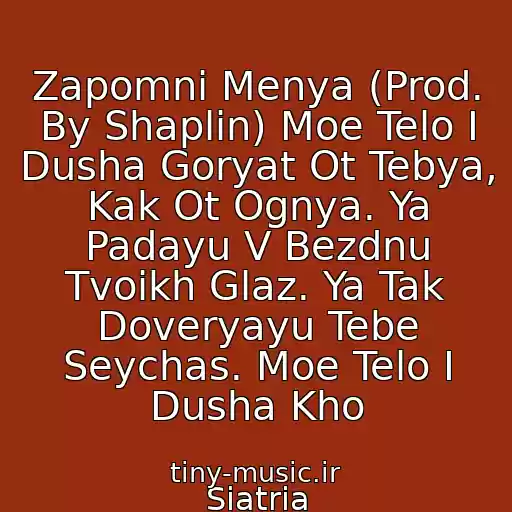کاور آهنگ Zapomni Menya (Prod. By Shaplin) Moe Telo I Dusha Goryat Ot Tebya, Kak Ot Ognya. Ya Padayu V Bezdnu Tvoikh Glaz. Ya Tak Doveryayu Tebe Seychas. Moe Telo I Dusha Kho از Siatria