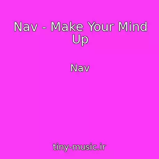 کاور آهنگ Nav - Make Your Mind Up از Nav