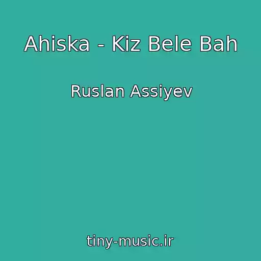 کاور آهنگ Ahiska - Kiz Bele Bah از Ruslan Assiyev