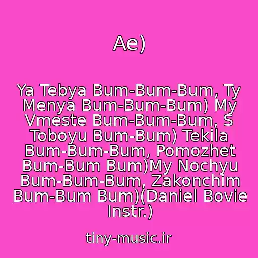 کاور آهنگ Ae) از Ya Tebya Bum-Bum-Bum, Ty Menya Bum-Bum-Bum) My Vmeste Bum-Bum-Bum, S Toboyu Bum-Bum) Tekila Bum-Bum-Bum, Pomozhet Bum-Bum Bum)My Nochyu Bum-Bum-Bum, Zakonchim Bum-Bum Bum)(Daniel Bovie Instr.)