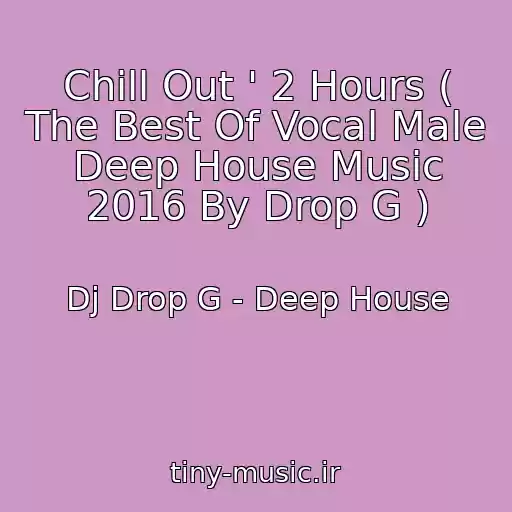 کاور آهنگ Chill Out ' 2 Hours ( The Best Of Vocal Male Deep House Music 2016 By Drop G ) از Dj Drop G - Deep House
