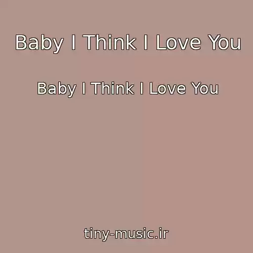 کاور آهنگ Baby I Think I Love You از Baby I Think I Love You