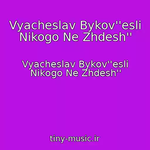 کاور آهنگ Vyacheslav Bykov''esli Nikogo Ne Zhdesh'' از Vyacheslav Bykov''esli Nikogo Ne Zhdesh''