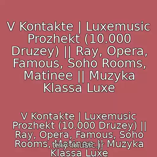 کاور آهنگ V Kontakte | Luxemusic Prozhekt (10.000 Druzey) || Ray, Opera, Famous, Soho Rooms, Matinee || Muzyka Klassa Luxe از V Kontakte | Luxemusic Prozhekt (10.000 Druzey) || Ray, Opera, Famous, Soho Rooms, Matinee || Muzyka Klassa Luxe