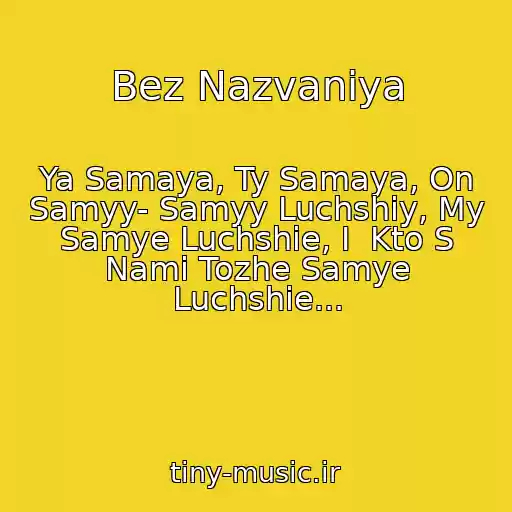 کاور آهنگ Bez Nazvaniya از Ya Samaya, Ty Samaya, On Samyy- Samyy Luchshiy, My Samye Luchshie, I  Kto S Nami Tozhe Samye Luchshie...