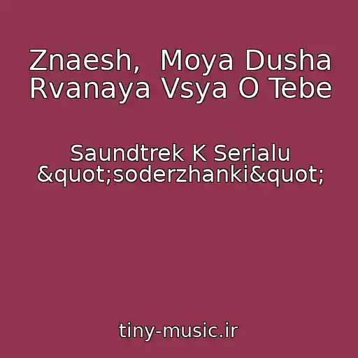 کاور آهنگ Znaesh,  Moya Dusha Rvanaya Vsya O Tebe از Saundtrek K Serialu "soderzhanki"