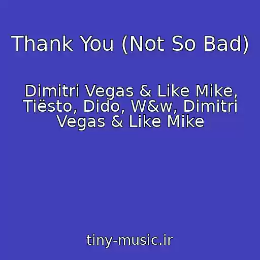 کاور آهنگ Thank You (Not So Bad) از Dimitri Vegas & Like Mike, Tiësto, Dido, W&w, Dimitri Vegas & Like Mike