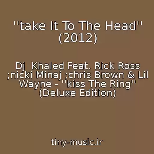 کاور آهنگ ''take It To The Head'' (2012) از Dj  Khaled Feat. Rick Ross ;nicki Minaj ;chris Brown & Lil Wayne - ''kiss The Ring'' (Deluxe Edition)