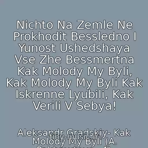 کاور آهنگ Nichto Na Zemle Ne Prokhodit Bessledno I Yunost Ushedshaya Vse Zhe Bessmertna Kak Molody My Byli, Kak Molody My Byli Kak Iskrenne Lyubili, Kak Verili V Sebya! از Aleksandr Gradskiy- Kak Molody My Byli (A. Pakhmutova - N. Dobronravov)