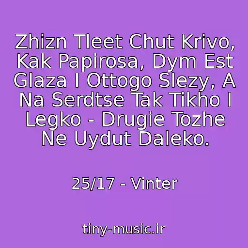 کاور آهنگ Zhizn Tleet Chut Krivo, Kak Papirosa, Dym Est Glaza I Ottogo Slezy, A Na Serdtse Tak Tikho I Legko - Drugie Tozhe Ne Uydut Daleko. از 25/17 - Vinter