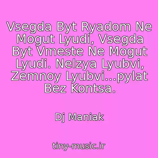 کاور آهنگ Vsegda Byt Ryadom Ne Mogut Lyudi, Vsegda Byt Vmeste Ne Mogut Lyudi. Nelzya Lyubvi, Zemnoy Lyubvi...pylat Bez Kontsa. از Dj Maniak