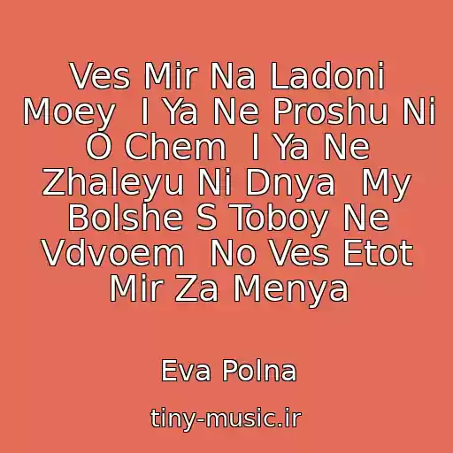 کاور آهنگ Ves Mir Na Ladoni Moey  I Ya Ne Proshu Ni O Chem  I Ya Ne Zhaleyu Ni Dnya  My Bolshe S Toboy Ne Vdvoem  No Ves Etot Mir Za Menya از Eva Polna