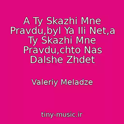 کاور آهنگ A Ty Skazhi Mne Pravdu,byl Ya Ili Net,a Ty Skazhi Mne Pravdu,chto Nas Dalshe Zhdet از Valeriy Meladze