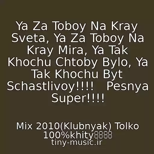 کاور آهنگ Ya Za Toboy Na Kray Sveta, Ya Za Toboy Na Kray Mira, Ya Tak Khochu Chtoby Bylo, Ya Tak Khochu Byt Schastlivoy!!!!   Pesnya Super!!!! از Mix 2010(Klubnyak) Tolko 100%khity