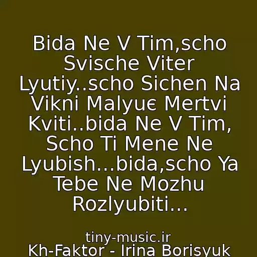 کاور آهنگ Bіda Ne V Tіm,scho Svische Vіter Lyutiy..scho Sіchen Na Vіknі Malyuє Mertvі Kvіti..bіda Ne V Tіm, Scho Ti Mene Ne Lyubish...bіda,scho Ya Tebe Ne Mozhu Rozlyubiti... از Kh-Faktor - Irina Borisyuk
