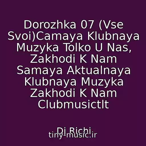 کاور آهنگ Dorozhka 07 (Vse Svoi)Camaya Klubnaya Muzyka Tolko U Nas, Zakhodi K Nam Samaya Aktualnaya Klubnaya Muzyka Zakhodi K Nam Clubmusictlt از Dj Richi