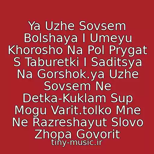 کاور آهنگ Ya Uzhe Sovsem Bolshaya I Umeyu Khorosho Na Pol Prygat S Taburetki I Saditsya Na Gorshok.ya Uzhe Sovsem Ne Detka-Kuklam Sup Mogu Varit.tolko Mne Ne Razreshayut Slovo Zhopa Govorit از Detskaya Pesnya