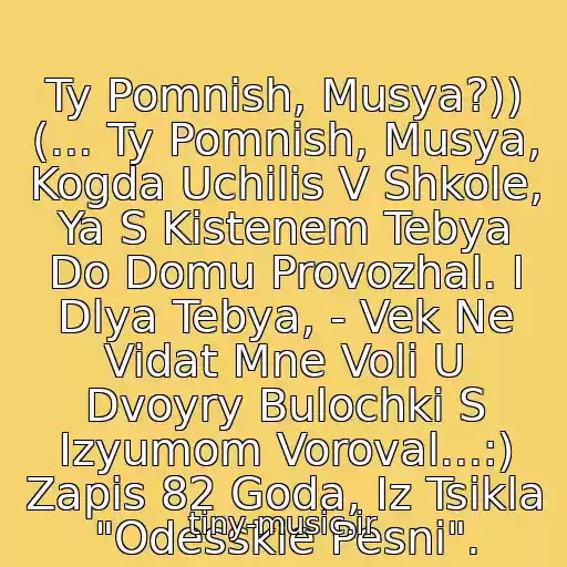 کاور آهنگ Ty Pomnish, Musya?)) (... Ty Pomnish, Musya, Kogda Uchilis V Shkole, Ya S Kistenem Tebya Do Domu Provozhal. I Dlya Tebya, - Vek Ne Vidat Mne Voli U Dvoyry Bulochki S Izyumom Voroval...:) Zapis 82 Goda, Iz Tsikla "Odesskie Pesni". از A.ya. Rozenbaum
