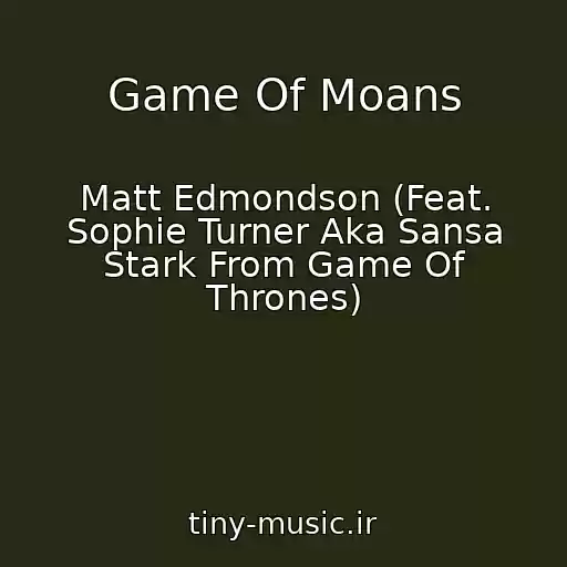 کاور آهنگ Game Of Moans از Matt Edmondson (Feat. Sophie Turner Aka Sansa Stark From Game Of Thrones)
