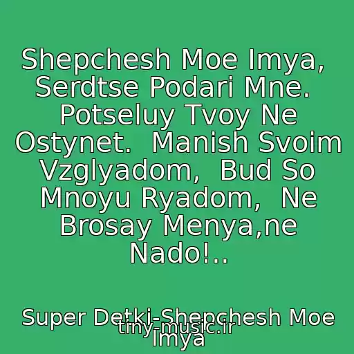 کاور آهنگ Shepchesh Moe Imya,  Serdtse Podari Mne.  Potseluy Tvoy Ne Ostynet.  Manish Svoim Vzglyadom,  Bud So Mnoyu Ryadom,  Ne Brosay Menya,ne Nado!.. از Super Detki-Shepchesh Moe Imya