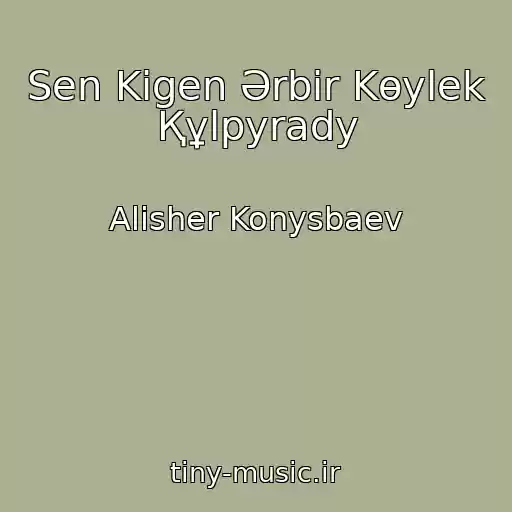 کاور آهنگ Sen Kigen Әrbіr Kөylek Құlpyrady از Alisher Konysbaev