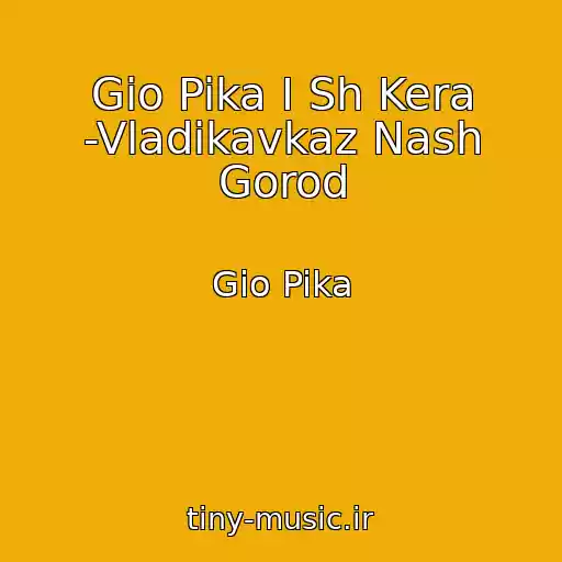 کاور آهنگ Gio Pika I Sh Kera -Vladikavkaz Nash Gorod از Gio Pika