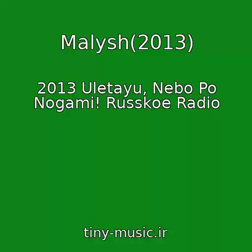 کاور آهنگ Malysh(2013) از 2013 Uletayu, Nebo Po Nogami! Russkoe Radio