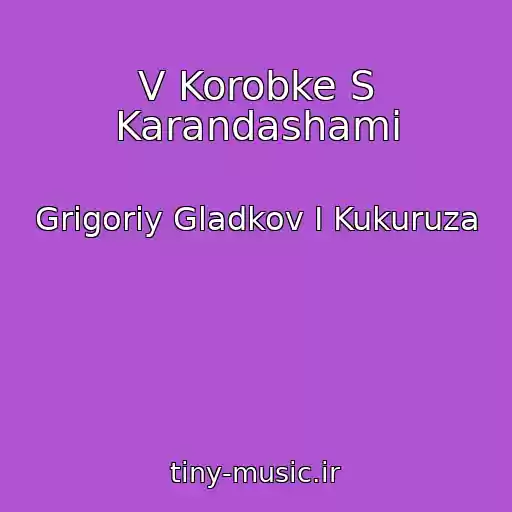 کاور آهنگ V Korobke S Karandashami از Grigoriy Gladkov I Kukuruza
