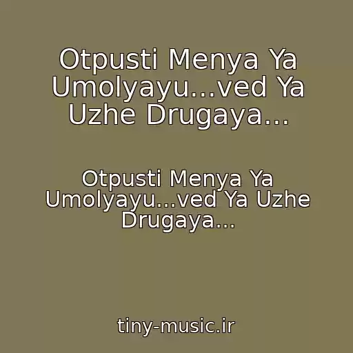کاور آهنگ Otpusti Menya Ya Umolyayu...ved Ya Uzhe Drugaya... از Otpusti Menya Ya Umolyayu...ved Ya Uzhe Drugaya...